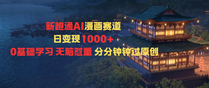 新跑通AI漫画赛道日变现1k+0基础学习无脑怼量分分钟钟过原创-黑马项目网