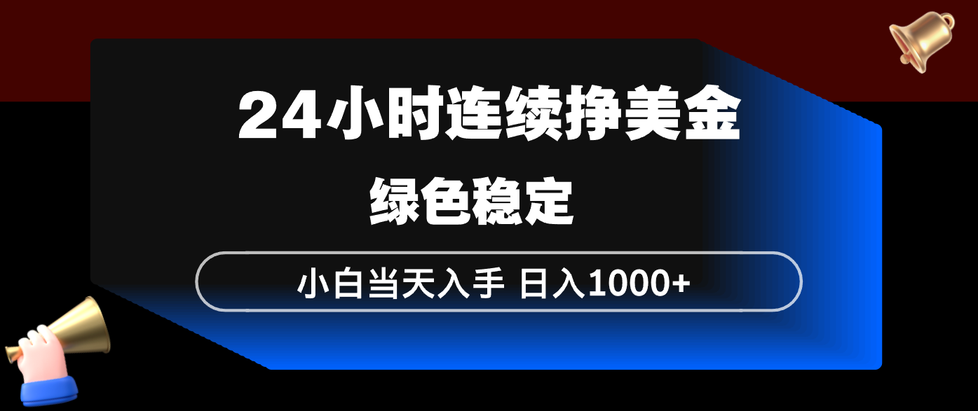 24小时连续断挣美金，小白当天上手，简单易操作，绿色稳定，日入1000+-黑马项目网