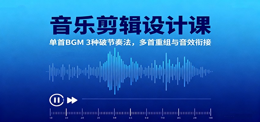 音乐剪辑设计课：单首BGM 3种破节奏法，多首重组与音效衔接-黑马项目网