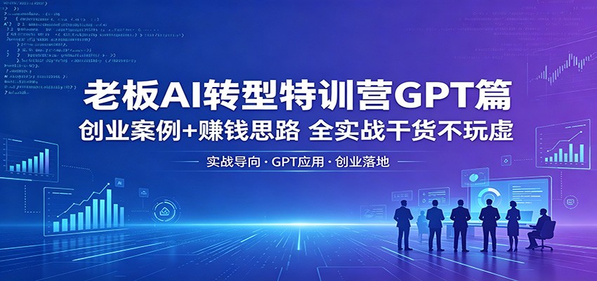 老板AI转型特训营GPT篇：创业案例+赚钱思路，全实战干货不玩虚-黑马项目网