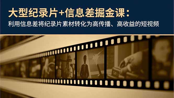 大型纪录片+信息差掘金课：利用信息差将纪录片素材转化为高传播、高收益的短视频-黑马项目网
