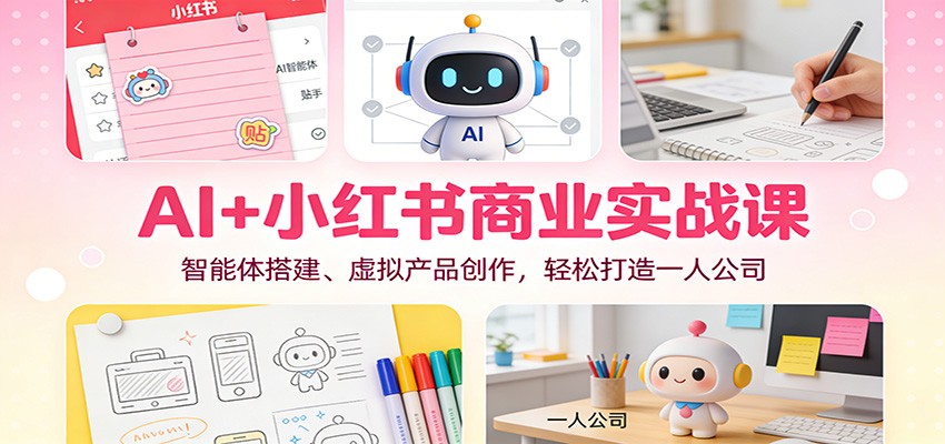 AI+小红书商业实战课：智能体搭建、虚拟产品创作，轻松打造一人公司-黑马项目网