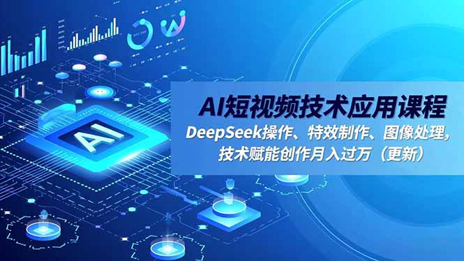 AI短视频技术应用课程，DeepSeek操作、特效制作、图像处理，技术赋能创作月入过万(更新-黑马项目网