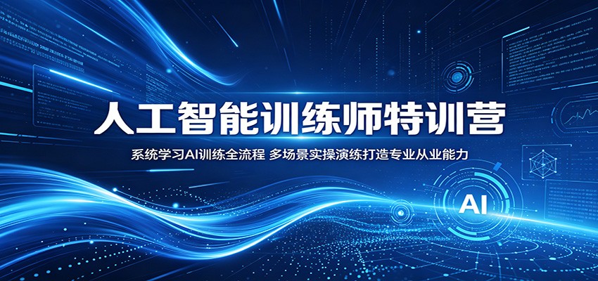 人工智能训练师特训营：系统学习AI训练全流程，多场景实操演练打造专业从业能力-黑马项目网