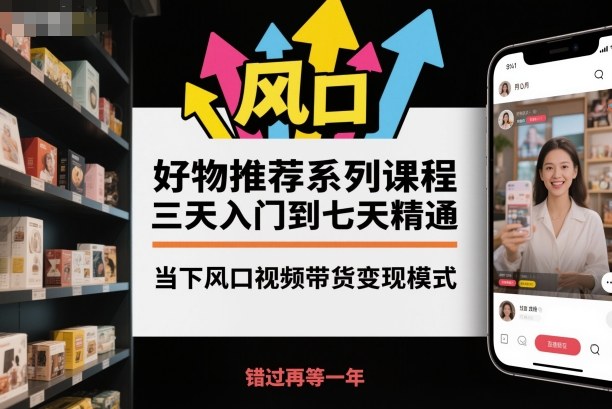 好物推荐系列课程，三天入门到七天精通，当下风口视频带货变现模式-黑马项目网