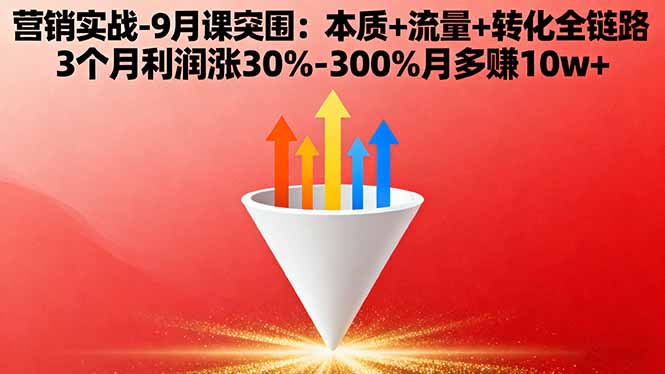 营销实战-9月突围课:本质+流量+转化全链路 3个月利润涨30%-300%月多赚10w+-黑马项目网