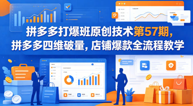 拼多多打爆班原创技术第57期，拼多多四维破量，店铺爆款全流程教学-黑马项目网