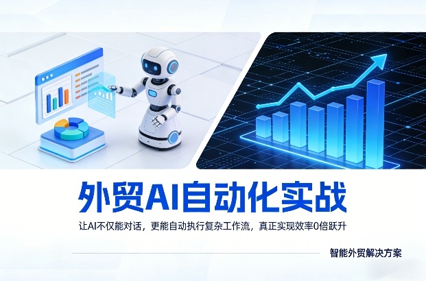 外贸AI自动化实战，让AI不仅能对话，更能自动执行复杂工作流，真正实现效率10倍跃升-黑马项目网