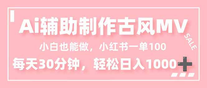 小白也能做！AI辅助制作古风MV，小红薯一单100，每天30分钟轻松日入1000+-黑马项目网