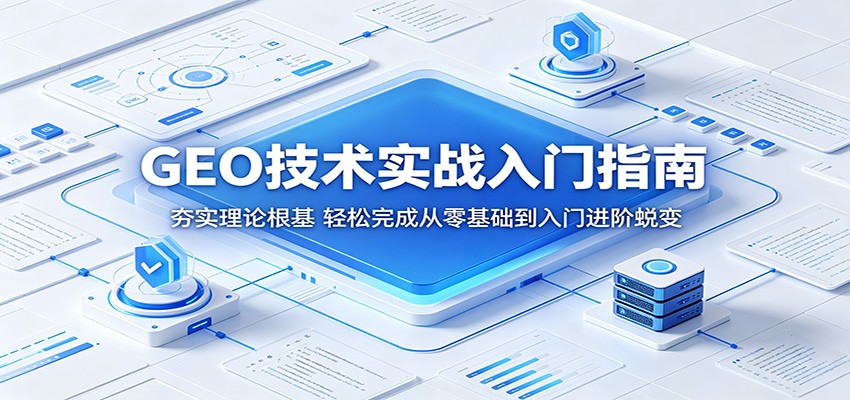 GEO技术实战入门指南：夯实理论根基，轻松完成从零基础到入门进阶蜕变-黑马项目网