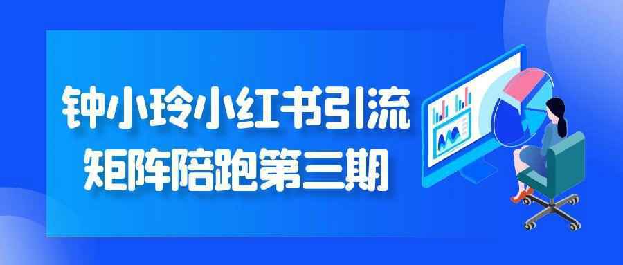 钟小玲小红书引流矩阵陪跑第三期-黑马项目网