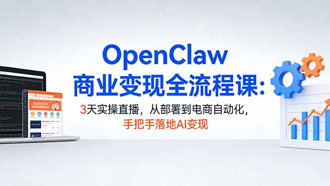 OpenClaw商业变现全流程课：3天实操直播，从部署到电商自动化，手把手落地AI变现-黑马项目网