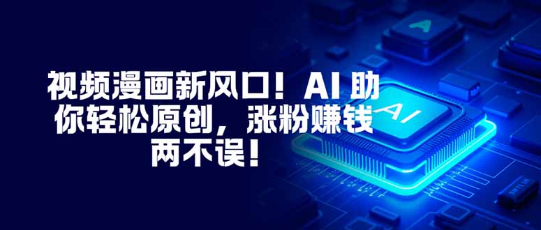 视频漫画新风口！AI 助你轻松原创，涨粉赚钱两不误！-黑马项目网