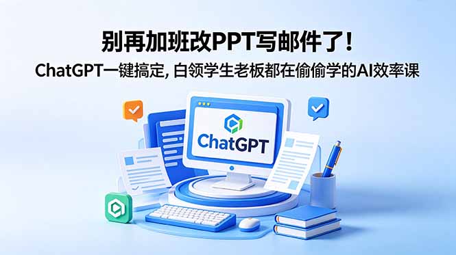 别再加班改PPT写邮件了！ChatGPT一键搞定，白领学生老板都在偷偷学的AI效率课-黑马项目网