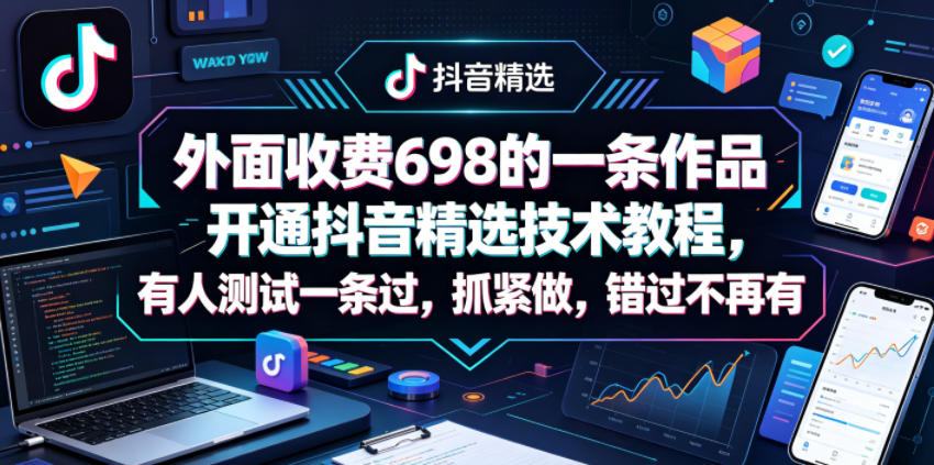 外面收费698的一条作品开通抖音精选技术教程，有人测试一条过，抓紧做，错过不再有-黑马项目网