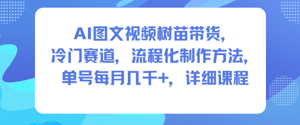 AI图文视频树苗带货，冷门赛道，流程化制作方法，单号每月几K，详细课程-黑马项目网