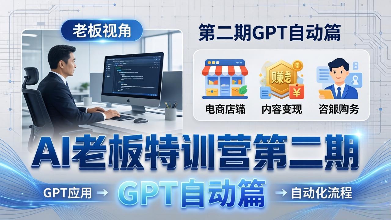 AI老板特训营第二期GPT自动篇：GPT应用+赚钱案例+自动化流程，老板AI降本增效课-黑马项目网