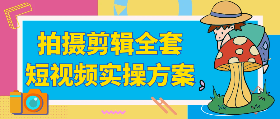 拍摄剪辑全套短视频实操方案-黑马项目网