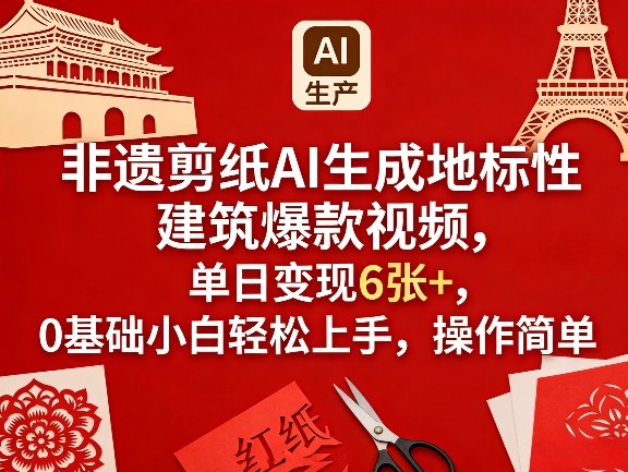 非遗剪纸AI生成地标性建筑爆款视频，单日变现6张+，0基础小白轻松上手，操作简单-黑马项目网