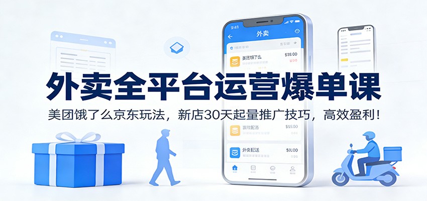 外卖全平台运营爆单课:美团饿了么京东玩法,新店30天起量推广技巧,高效盈利!-黑马项目网