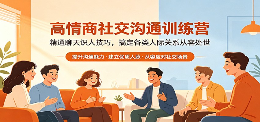 高情商社交沟通训练营：精通聊天识人技巧，搞定各类人际关系从容处世-黑马项目网