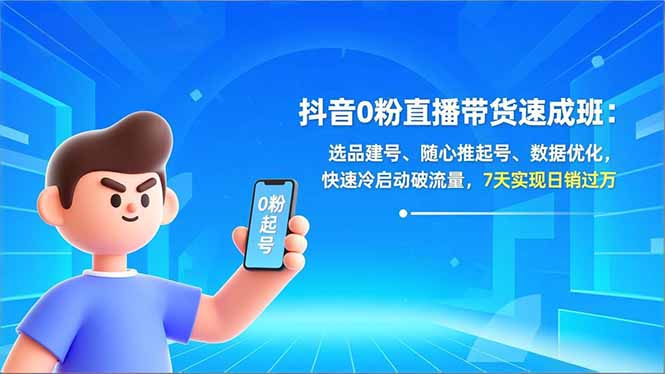 抖音0粉直播带货速成班：选品建号、随心推起号、数据优化，快速冷启动破流量，7天实现日销过万-黑马项目网