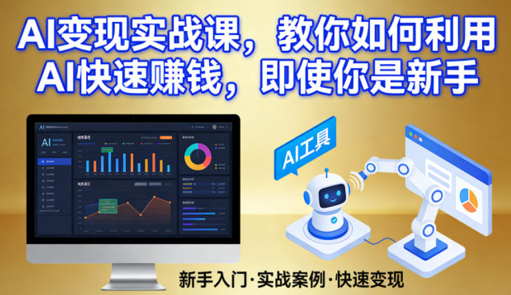 AI变现实战课，教你如何利用AI快速賺钱，即使你是新手-黑马项目网