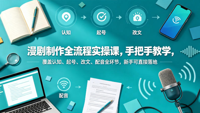 漫剧制作全流程实操课，手把手教学，覆盖认知、起号、改文、配音全环节，新手可直接落地-黑马项目网