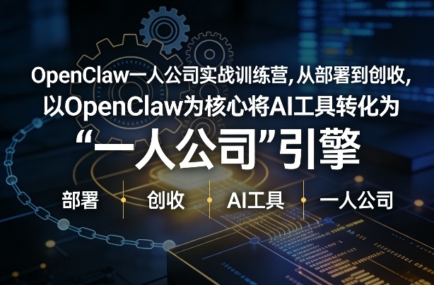 OpenClaw小龙虾+一人公司实战训练营，从部署到创收，将AI工具转化为“一人公司”引擎，低成本变现(更新)-黑马项目网