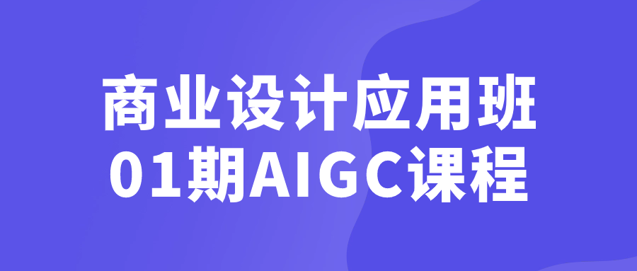 商业设计应用班01期AIGC课程-黑马项目网