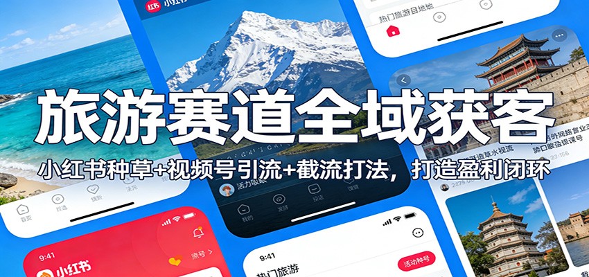 旅游赛道全域获客：小红书种草+视频号引流+截流打法，打造盈利闭环-黑马项目网