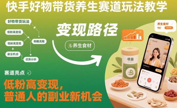 快手好物带货养生赛道玩法教学，低粉高变现，普通人的副业新机会-黑马项目网