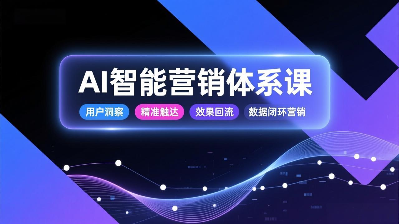 AI智能营销体系课,从用户洞察、精准触达到效果回流的数据闭环营销,提升整体营销效率与转化率-黑马项目网