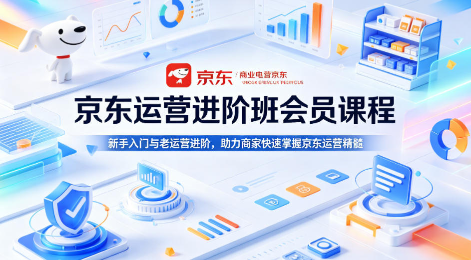 京东运营进阶班会员课程，新手入门与老运营进阶，助力商家快速掌握京东运营精髓-黑马项目网