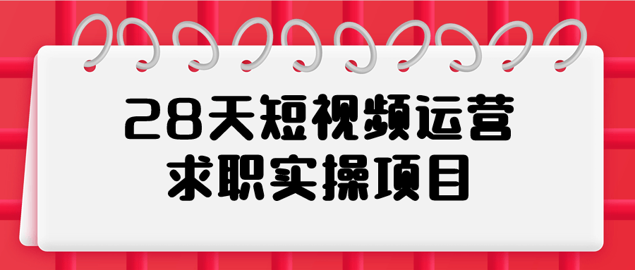 28天短视频运营求职实操项目-黑马项目网