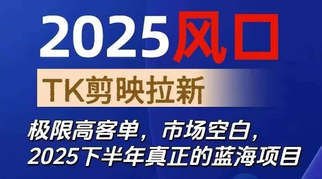 2025风口TK剪映capcut拉新项目，极限高客单，市场空白，2025下半年真正的蓝海项目-黑马项目网