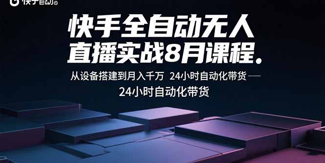 快手全自动无人直播实战8月课程:从设备搭建到月入千万 24小时自动化带货-黑马项目网