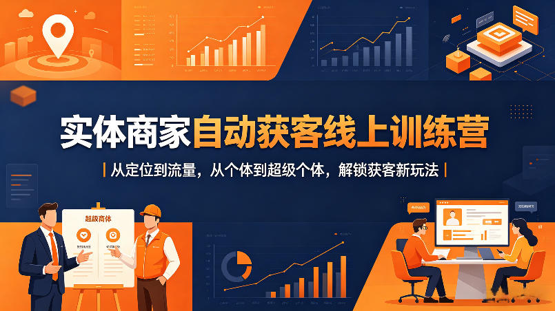 实体商家自动获客线上训练营｜从定位到流量，从个体到超级个体，解锁获客新玩法-黑马项目网