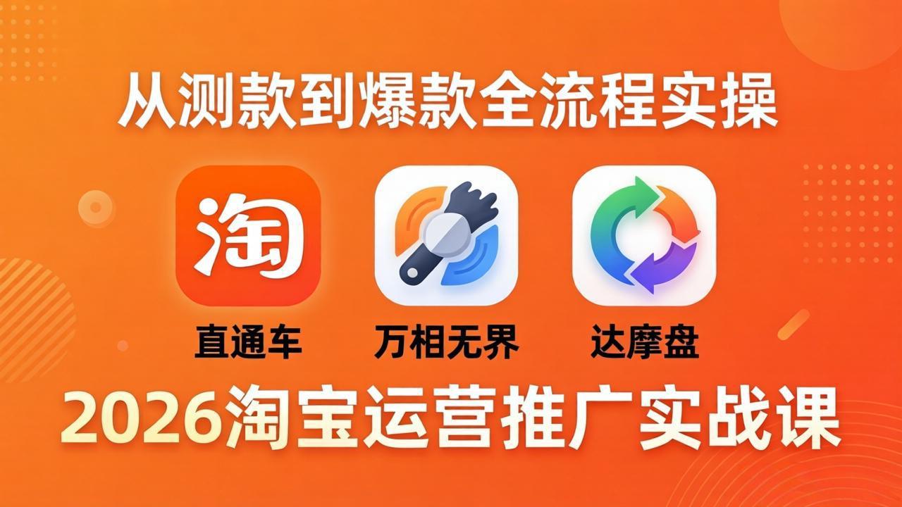 2026淘宝运营推广实战课-更新4月20：直通车 + 万相无界 + 达摩盘，从测款到爆款全流程实操-黑马项目网