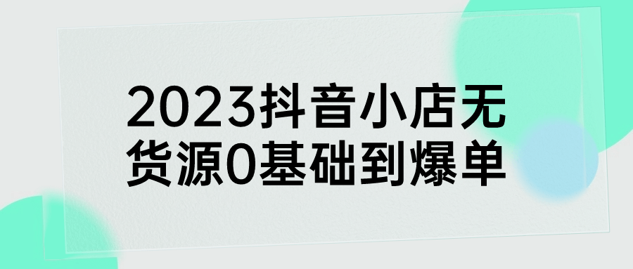 2023抖音小店无货源0基础到爆单-黑马项目网