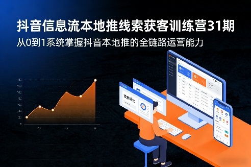 抖音信息流本地推线索获客训练营31期，从0到1系统掌握抖音本地推的全链路运营能力(更新0421)-黑马项目网