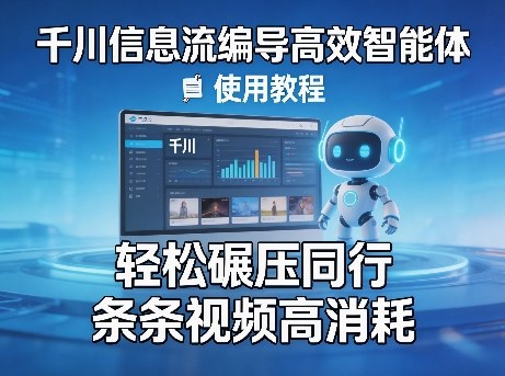 千川信息流编导高效智能体+使用教程，轻松碾压同行，实现条条视频高消耗-黑马项目网