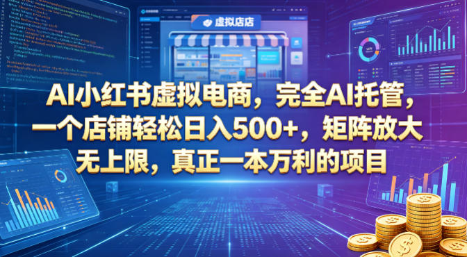 AI小红书虚拟电商，完全AI托管，一个店铺轻松日入500+，矩阵放大无上限，真正一本万利的项目【揭秘】-黑马项目网