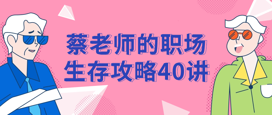 蔡老师的职场生存攻略40讲-黑马项目网