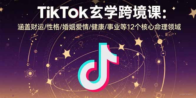 TikTok玄学跨境课：涵盖财运/性格/婚姻爱情/健康/事业等12个核心命理领域-黑马项目网