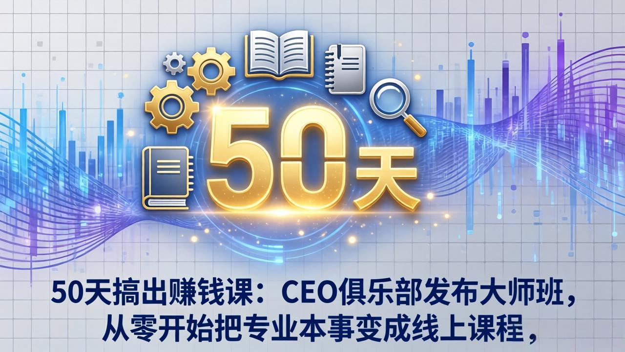 50天搞出赚钱课：CEO俱乐部发布大师班，从零开始把专业本事变成线上课程-黑马项目网