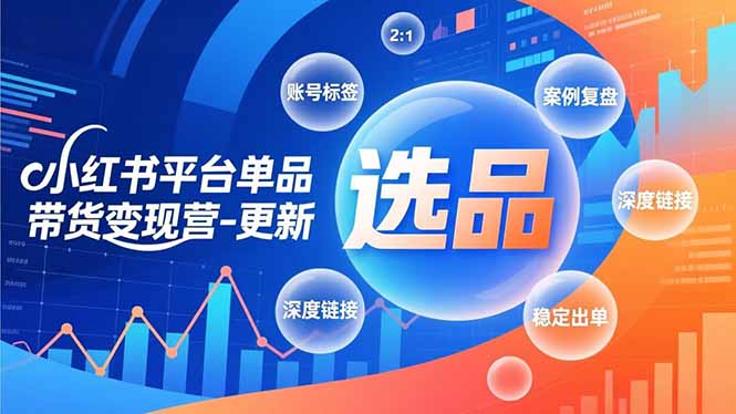 小红书平台单品带货变现营-更新，极致选品、账号标签、案例复盘，深度链接，快速启动稳定出单-黑马项目网