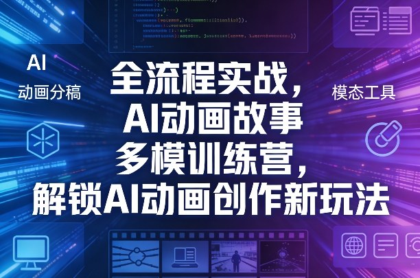 全流程实战，AI动画故事多模训练营，解锁AI动画创作新玩法-黑马项目网