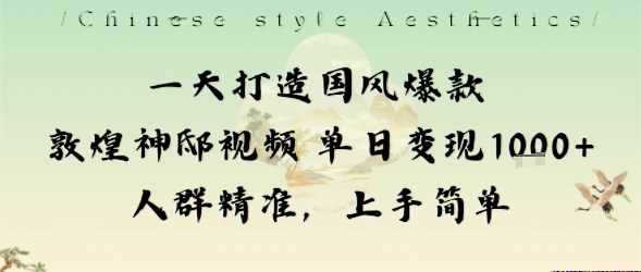 一天打造国风爆款敦煌神邸视频单日变现1k+人群精准，上手简单-黑马项目网