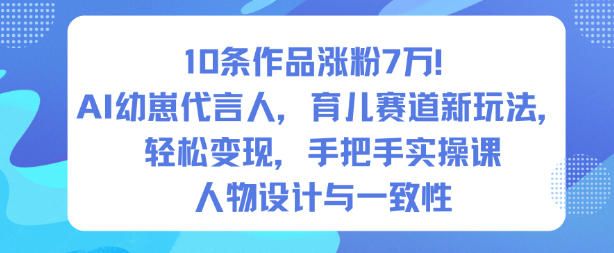 10条作品涨粉7W！AI幼崽代言人，育儿赛道新玩法，轻松变现，手把手实操课-黑马项目网